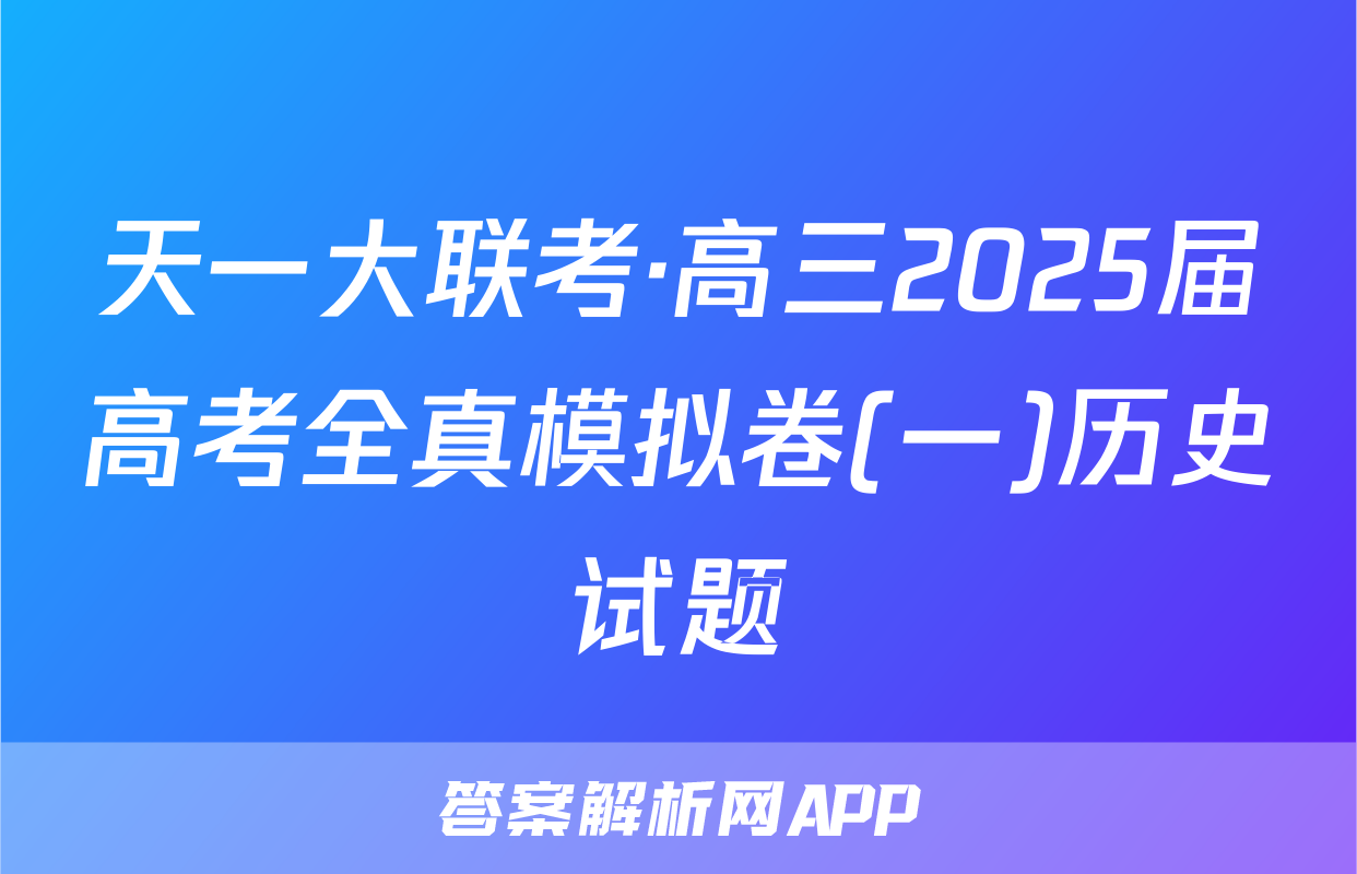 天一大联考·高三2025届高考全真模拟卷(一)历史试题