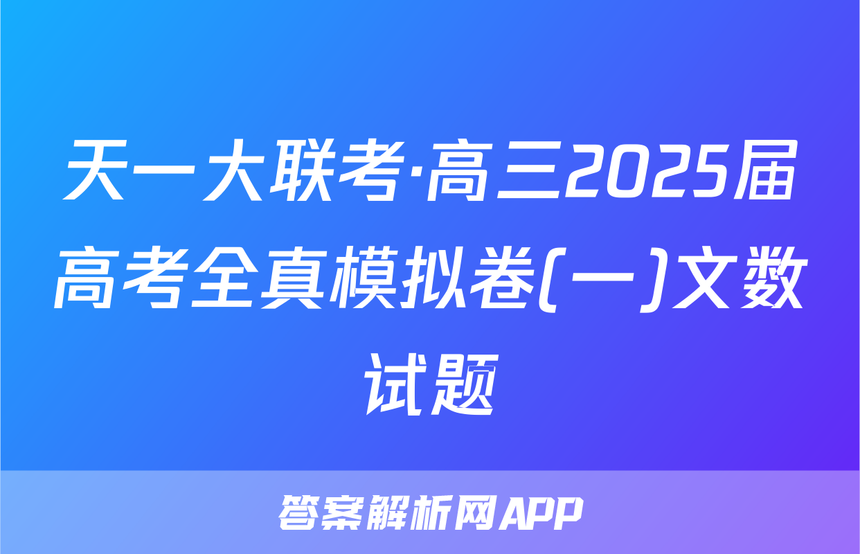 天一大联考·高三2025届高考全真模拟卷(一)文数试题