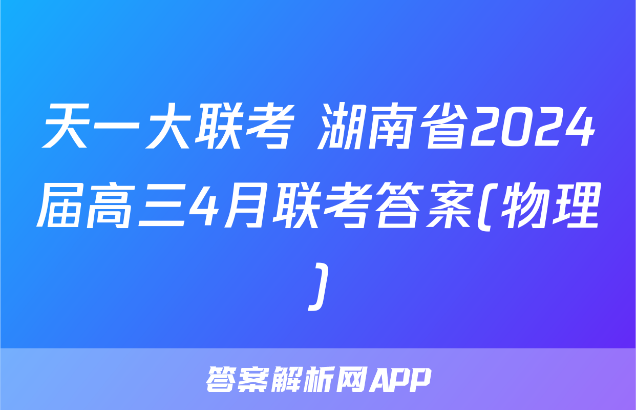 天一大联考 湖南省2024届高三4月联考答案(物理)