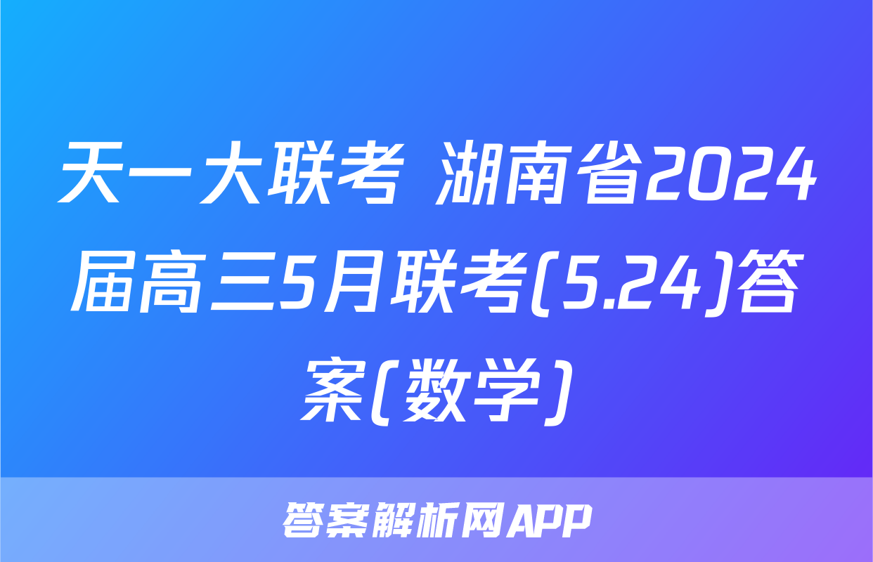 天一大联考 湖南省2024届高三5月联考(5.24)答案(数学)