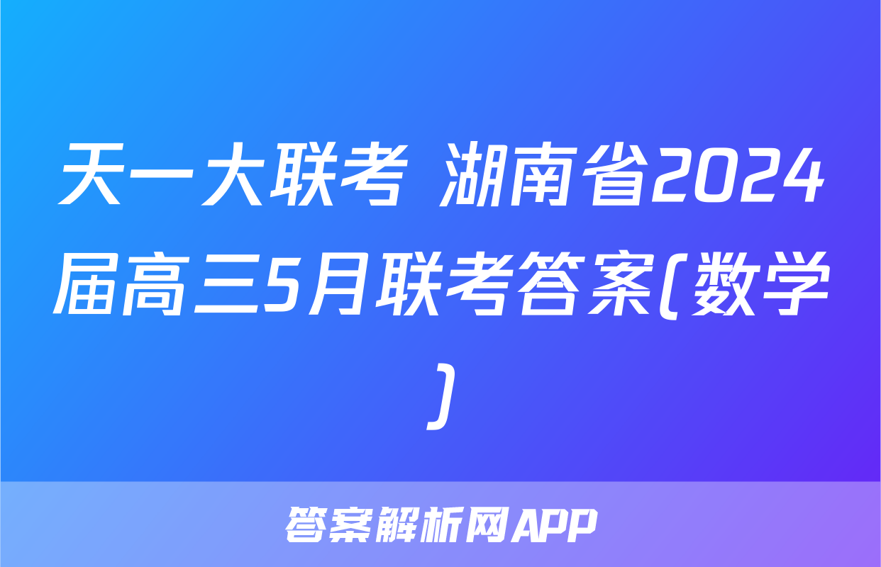 天一大联考 湖南省2024届高三5月联考答案(数学)