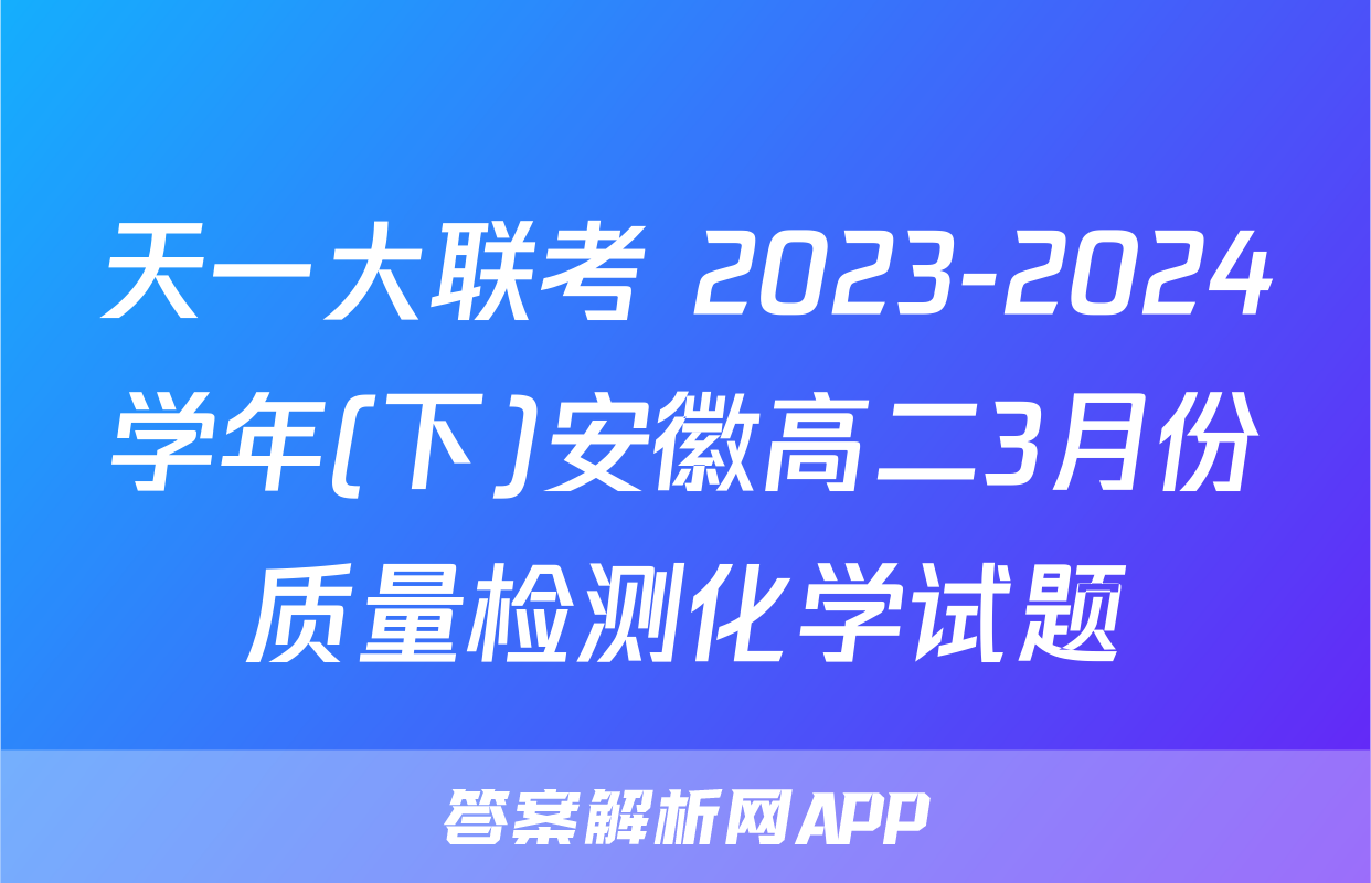 天一大联考 2023-2024学年(下)安徽高二3月份质量检测化学试题
