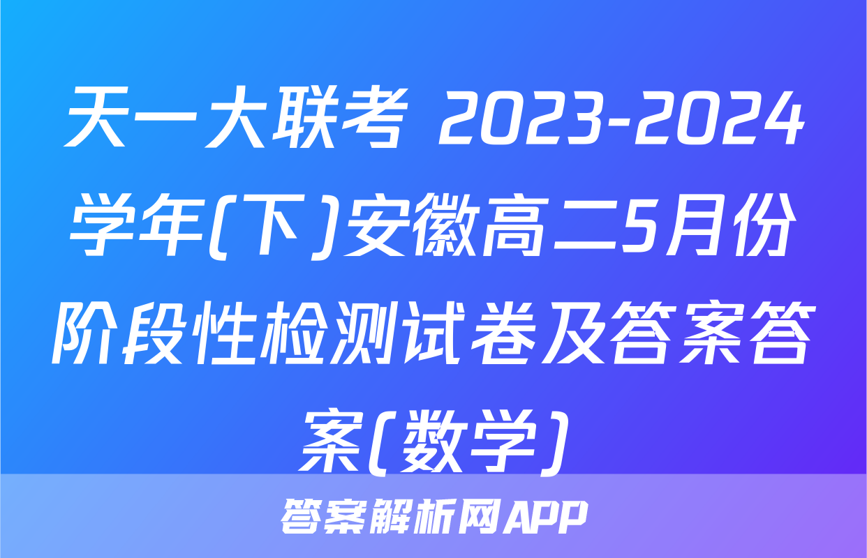 天一大联考 2023-2024学年(下)安徽高二5月份阶段性检测试卷及答案答案(数学)