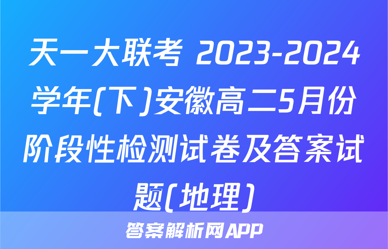 天一大联考 2023-2024学年(下)安徽高二5月份阶段性检测试卷及答案试题(地理)