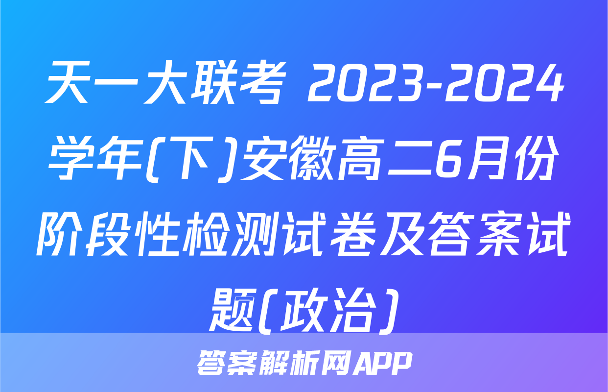 天一大联考 2023-2024学年(下)安徽高二6月份阶段性检测试卷及答案试题(政治)