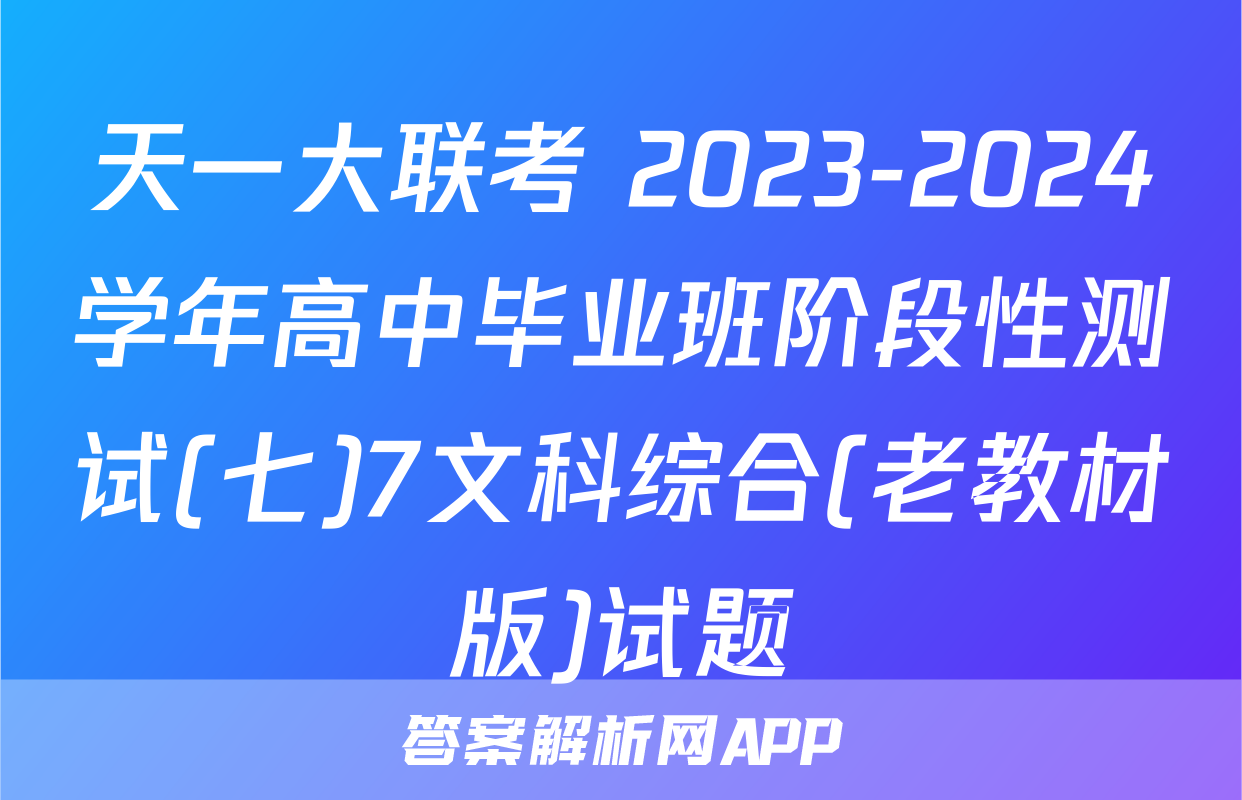 天一大联考 2023-2024学年高中毕业班阶段性测试(七)7文科综合(老教材版)试题