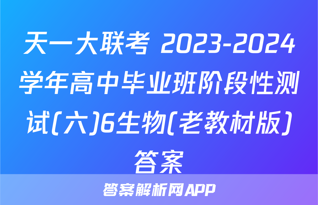 天一大联考 2023-2024学年高中毕业班阶段性测试(六)6生物(老教材版)答案