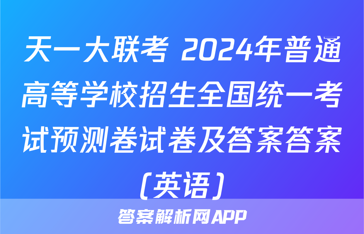 天一大联考 2024年普通高等学校招生全国统一考试预测卷试卷及答案答案(英语)