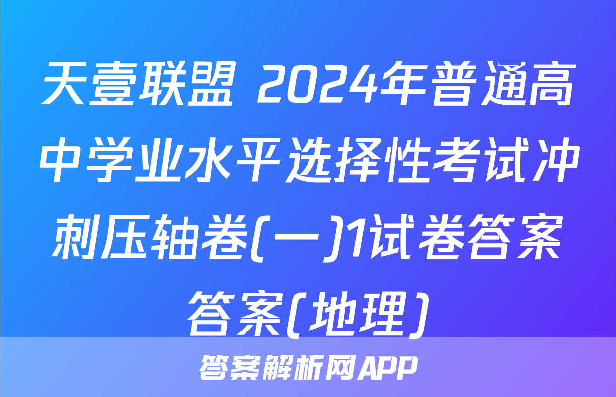 天壹联盟 2024年普通高中学业水平选择性考试冲刺压轴卷(一)1试卷答案答案(地理)