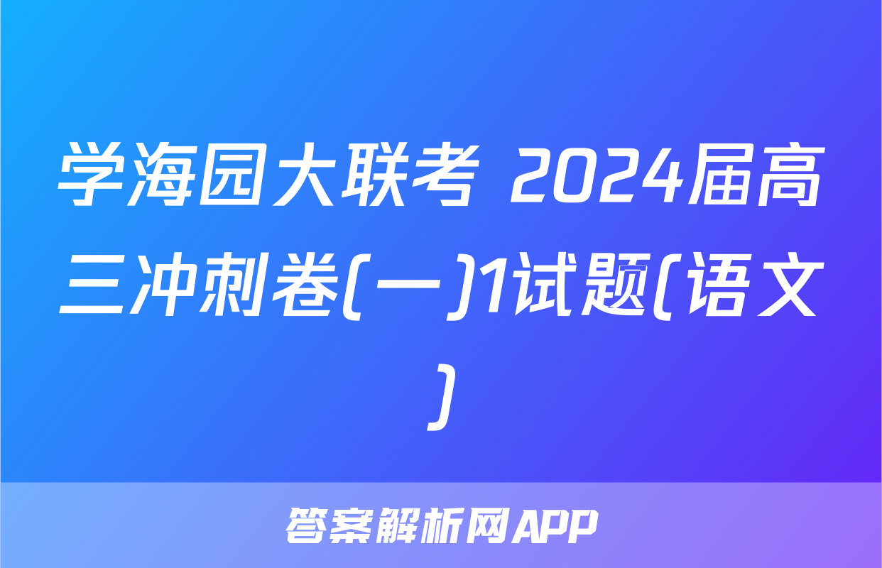 学海园大联考 2024届高三冲刺卷(一)1试题(语文)