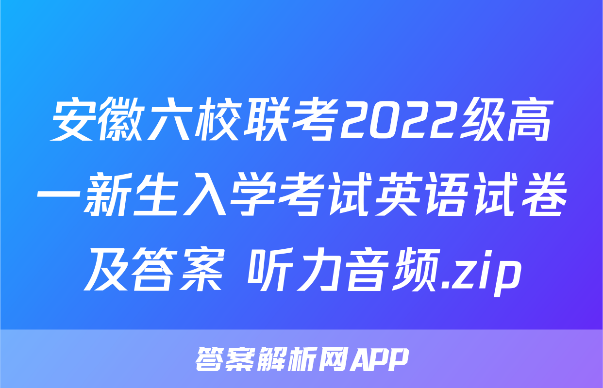 安徽六校联考2022级高一新生入学考试英语试卷及答案+听力音频.zip