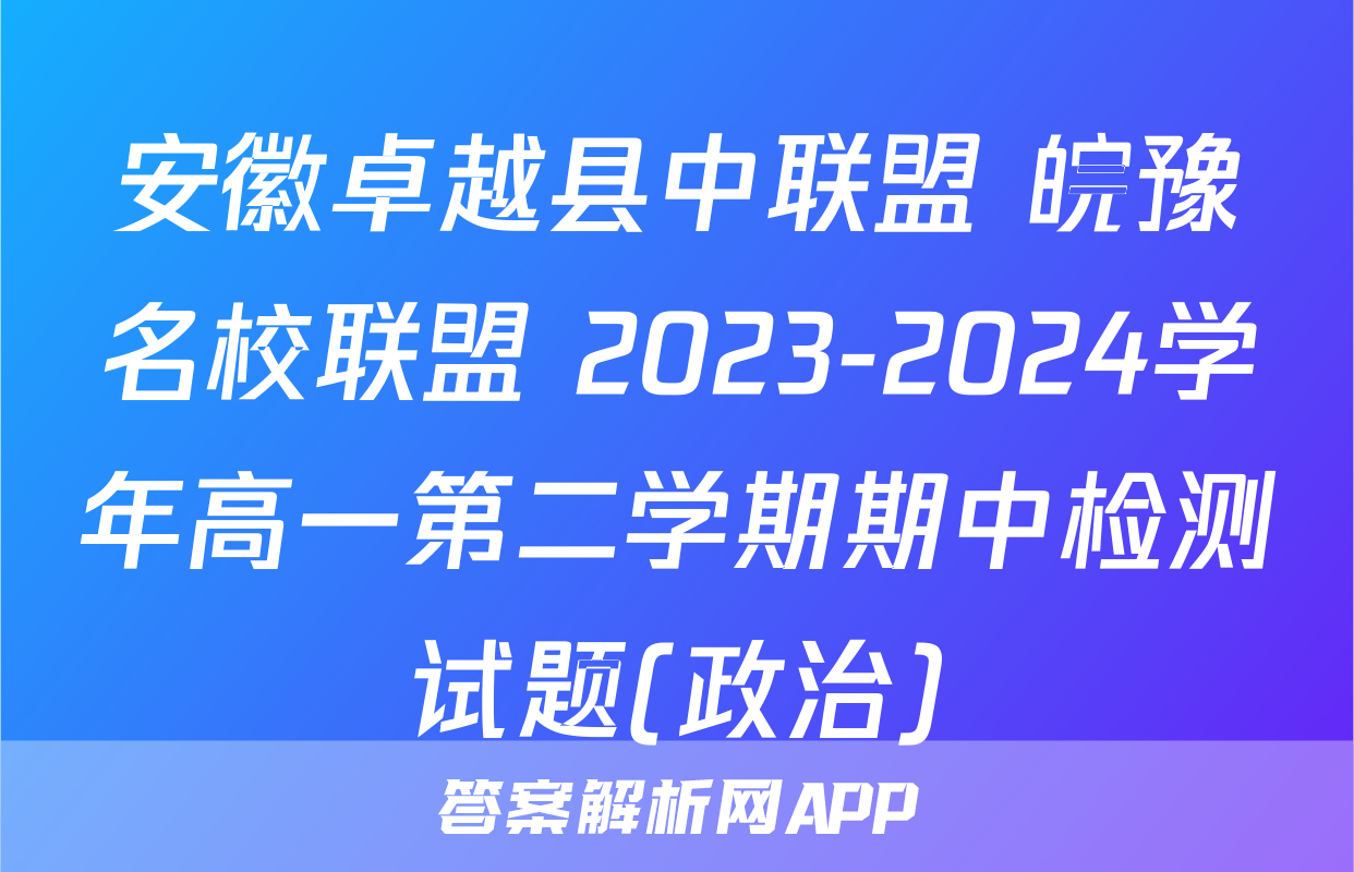 安徽卓越县中联盟 皖豫名校联盟 2023-2024学年高一第二学期期中检测试题(政治)