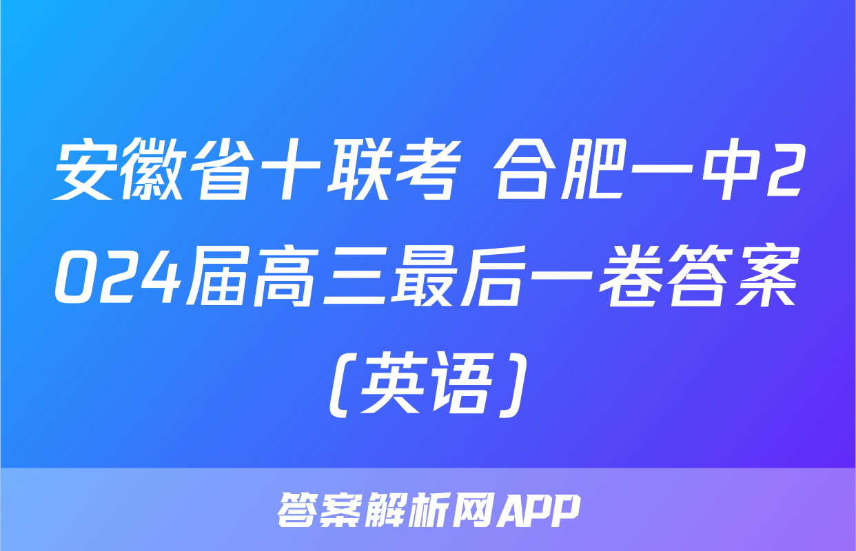 安徽省十联考 合肥一中2024届高三最后一卷答案(英语)