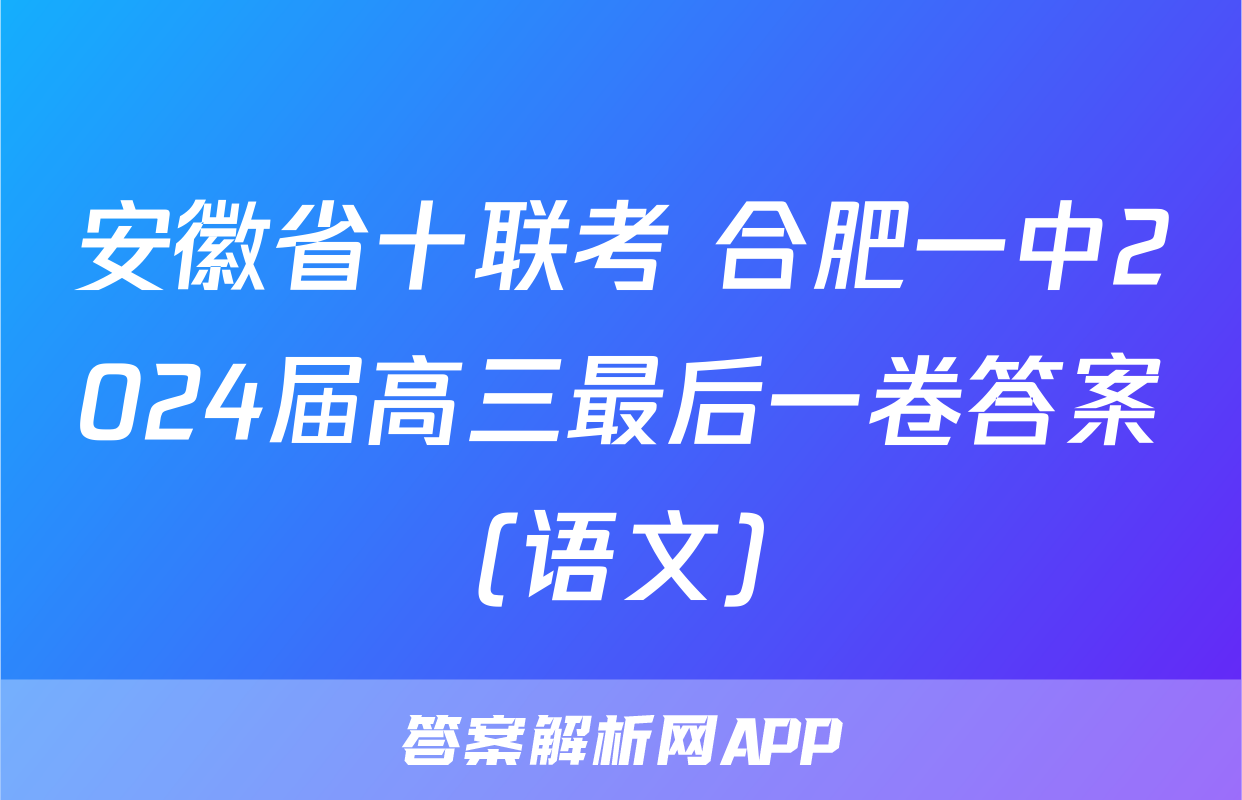 安徽省十联考 合肥一中2024届高三最后一卷答案(语文)