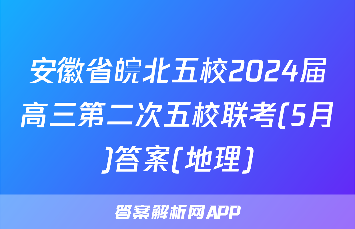 安徽省皖北五校2024届高三第二次五校联考(5月)答案(地理)