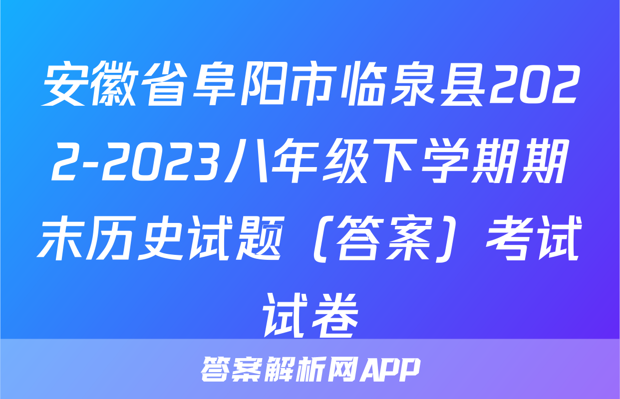 安徽省阜阳市临泉县2022-2023八年级下学期期末历史试题（答案）考试试卷