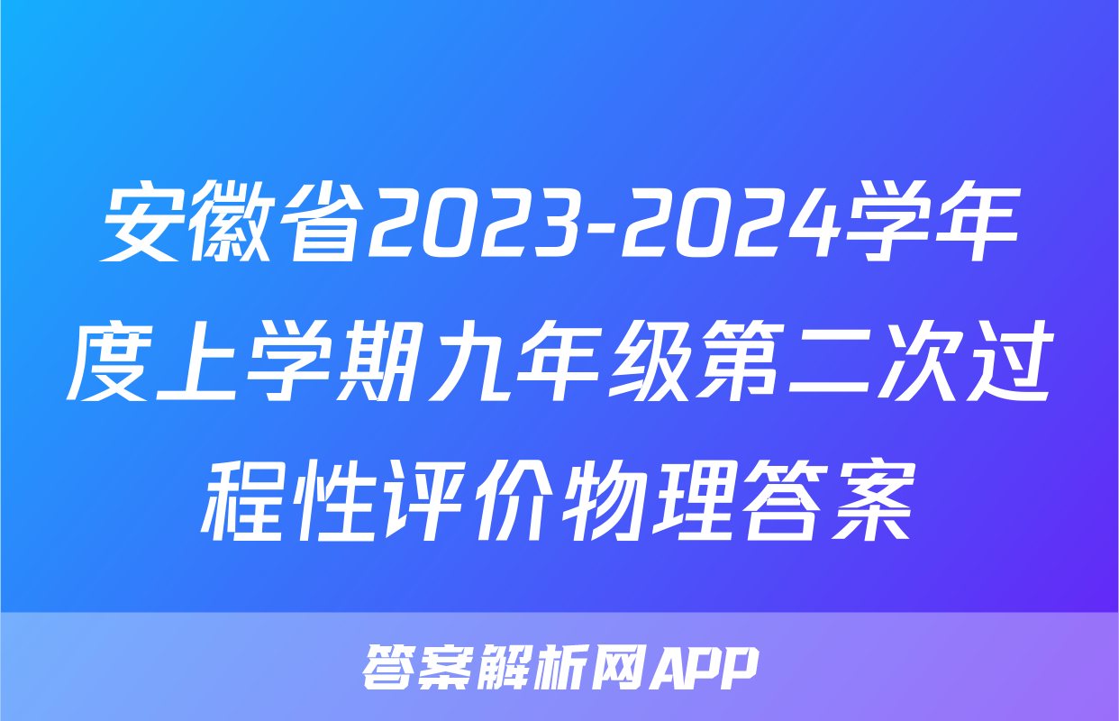 安徽省2023-2024学年度上学期九年级第二次过程性评价物理答案