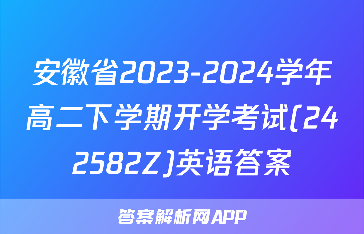 安徽省2023-2024学年高二下学期开学考试(242582Z)英语答案