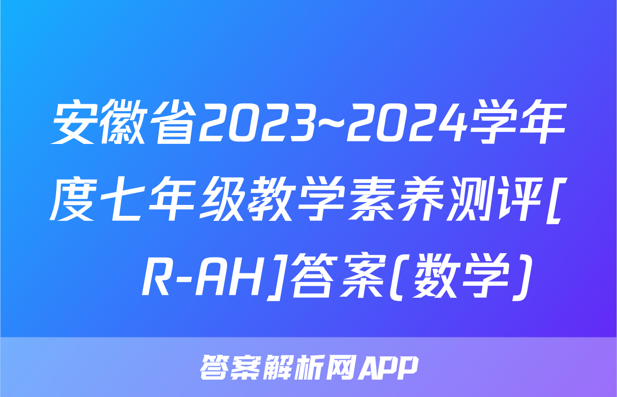安徽省2023~2024学年度七年级教学素养测评[☐R-AH]答案(数学)