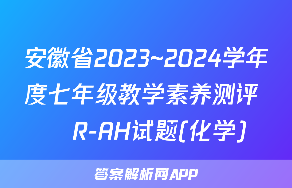 安徽省2023~2024学年度七年级教学素养测评 ☐R-AH试题(化学)