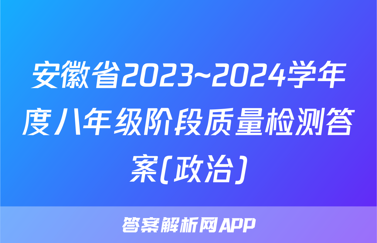 安徽省2023~2024学年度八年级阶段质量检测答案(政治)