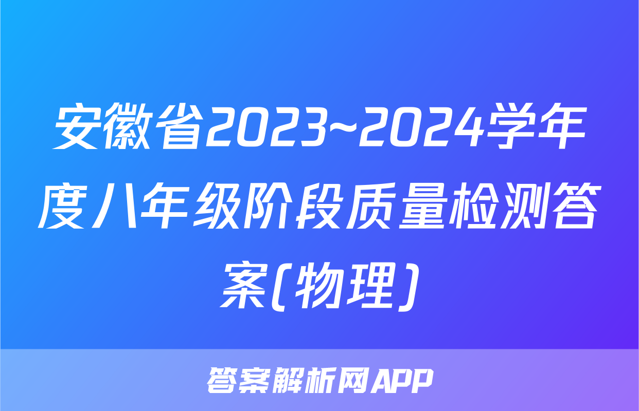 安徽省2023~2024学年度八年级阶段质量检测答案(物理)
