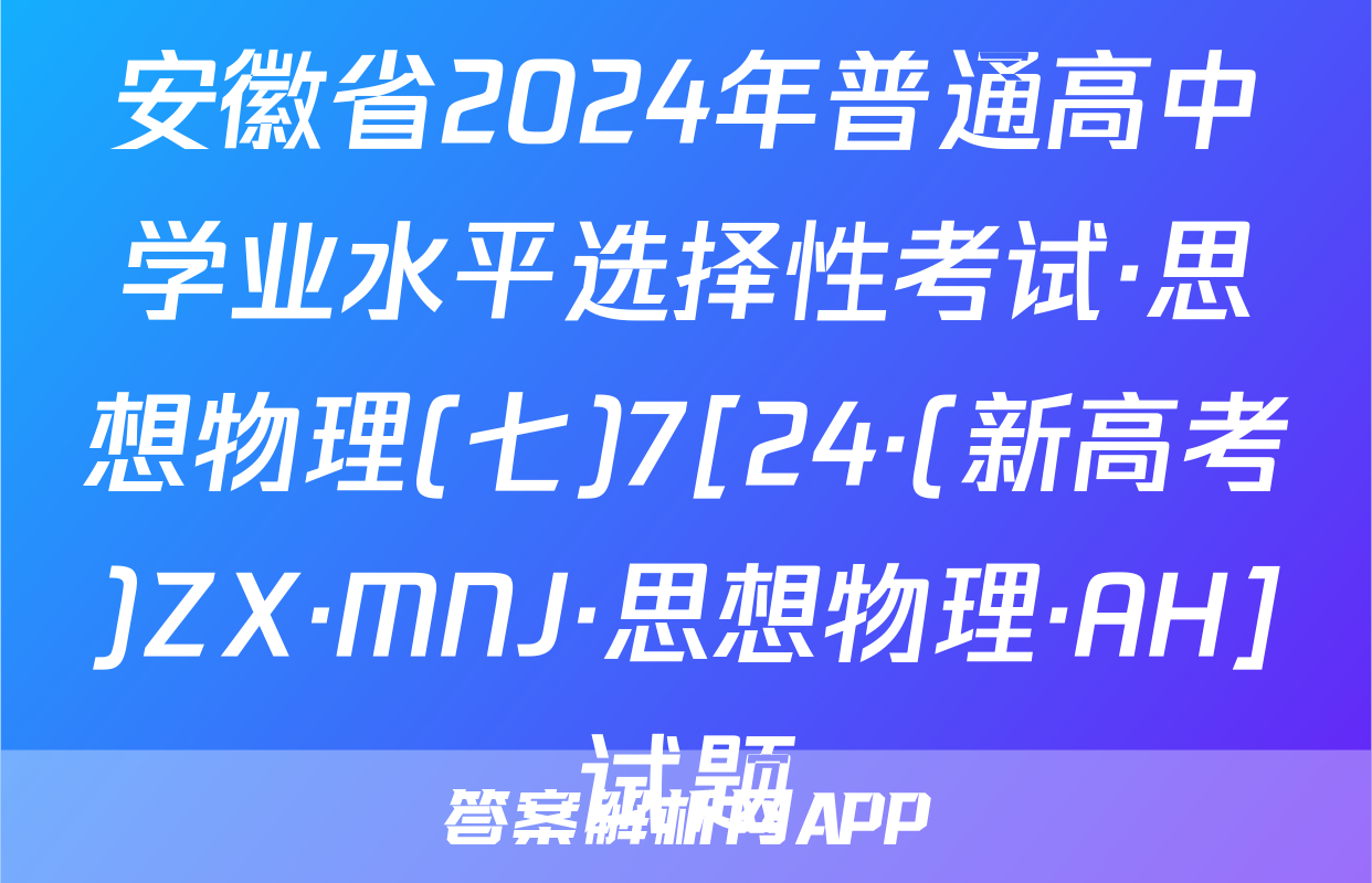 安徽省2024年普通高中学业水平选择性考试·思想物理(七)7[24·(新高考)ZX·MNJ·思想物理·AH]试题