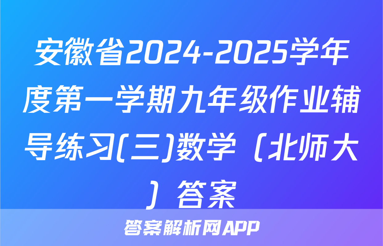 安徽省2024-2025学年度第一学期九年级作业辅导练习(三)数学（北师大）答案