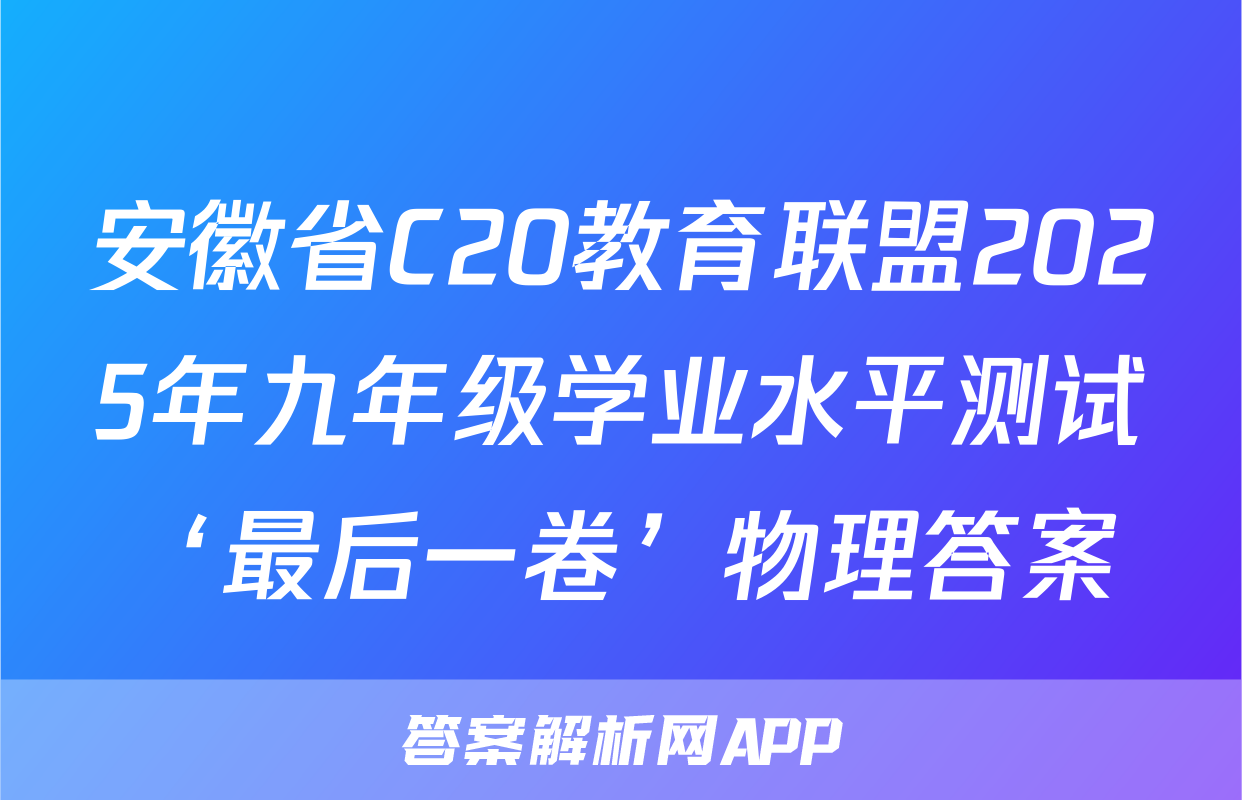 安徽省C20教育联盟2025年九年级学业水平测试‘最后一卷’物理答案