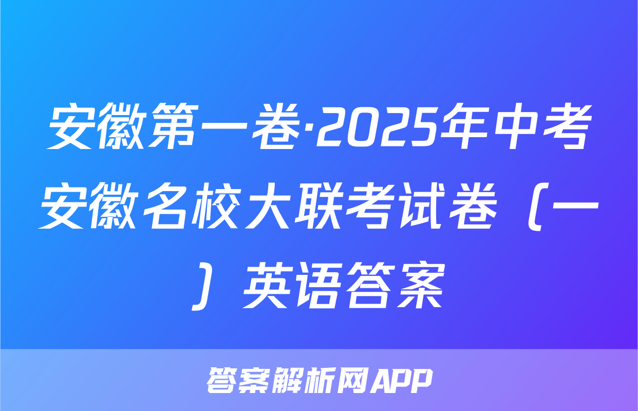 安徽第一卷·2025年中考安徽名校大联考试卷（一）英语答案