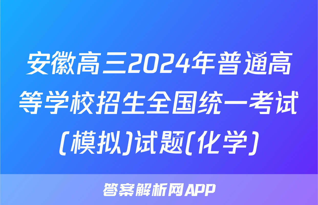 安徽高三2024年普通高等学校招生全国统一考试(模拟)试题(化学)