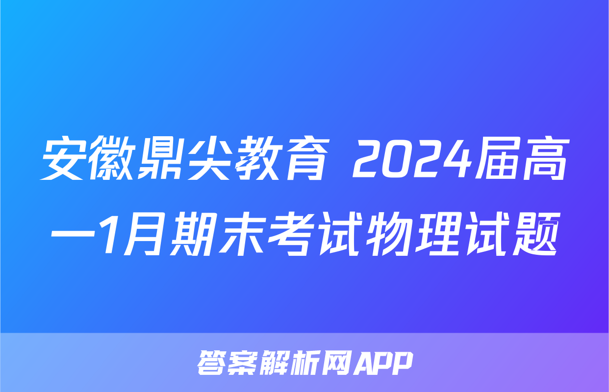 安徽鼎尖教育 2024届高一1月期末考试物理试题