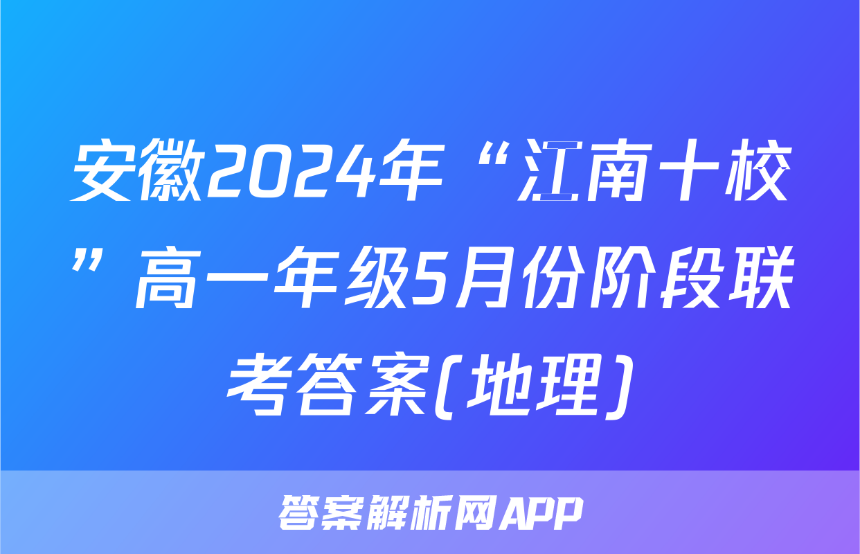 安徽2024年“江南十校”高一年级5月份阶段联考答案(地理)