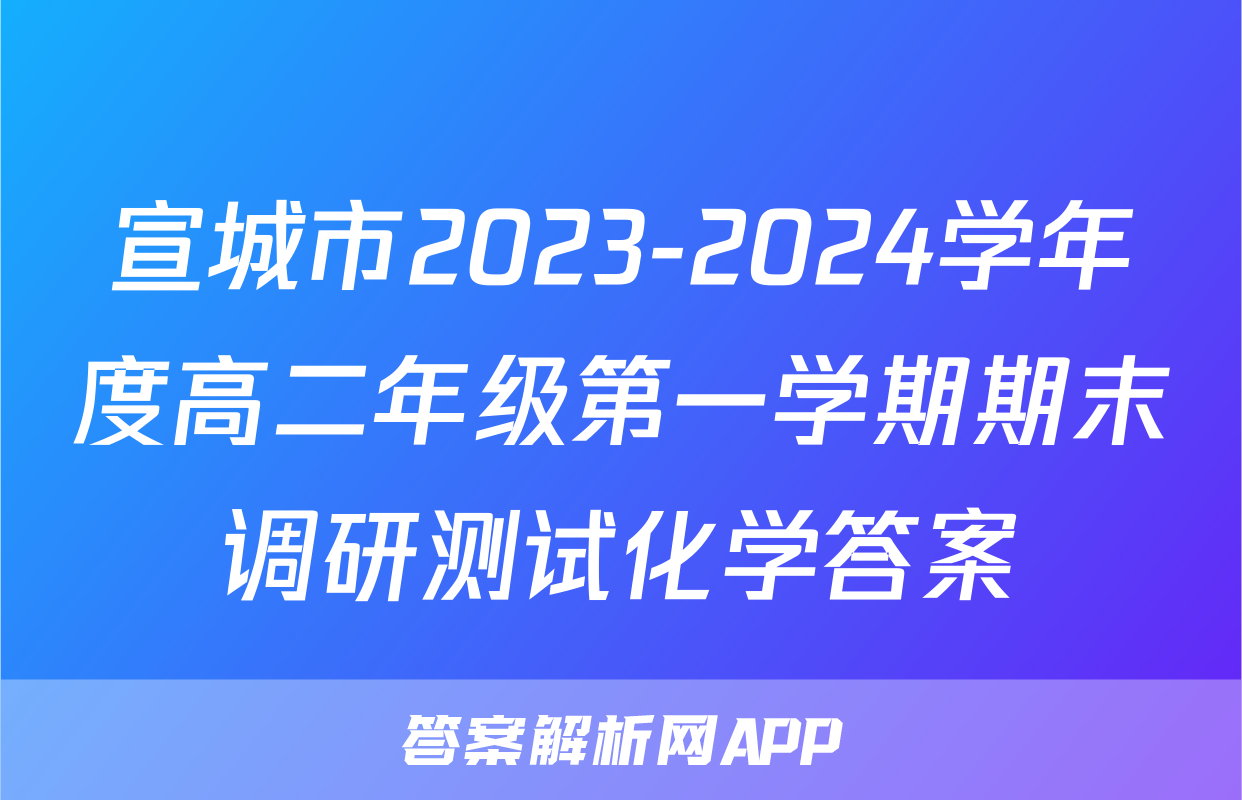 宣城市2023-2024学年度高二年级第一学期期末调研测试化学答案