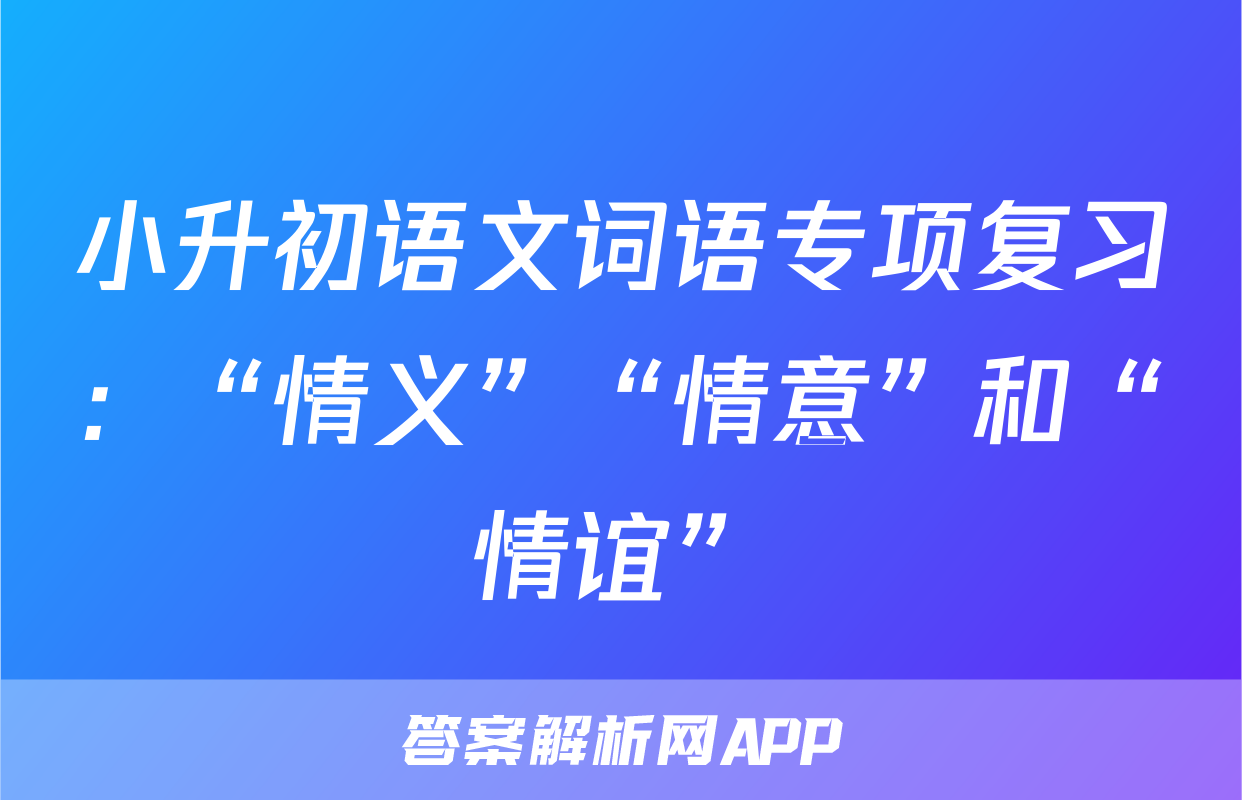 小升初语文词语专项复习：“情义”“情意”和“情谊”