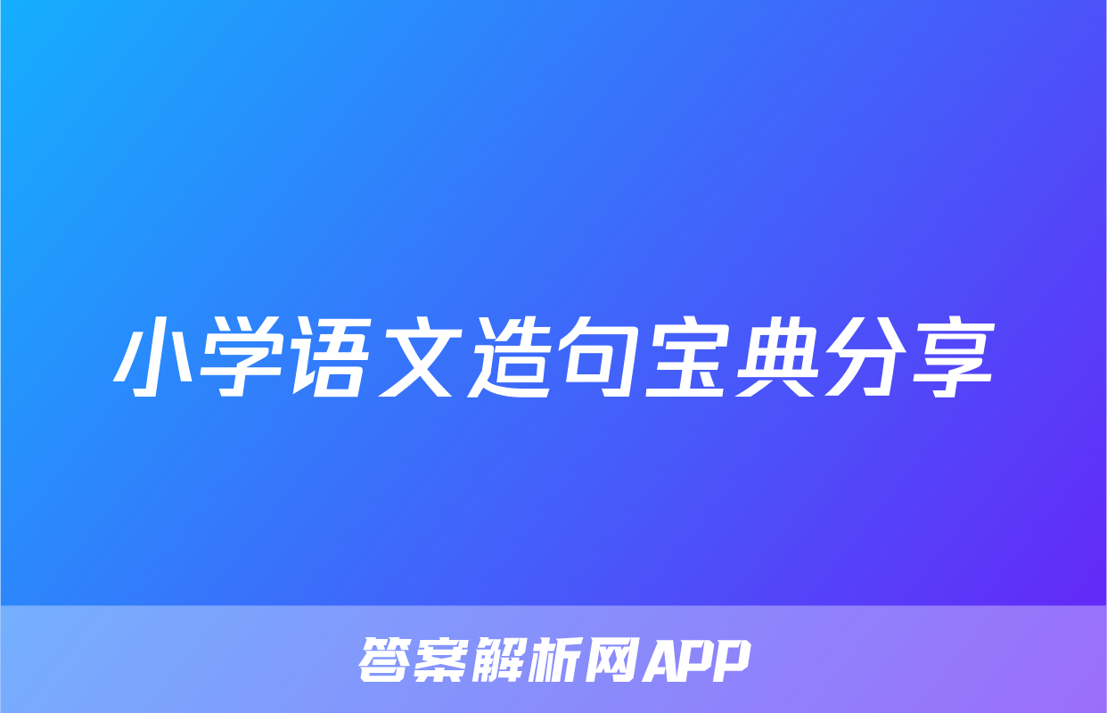 小学语文造句宝典分享