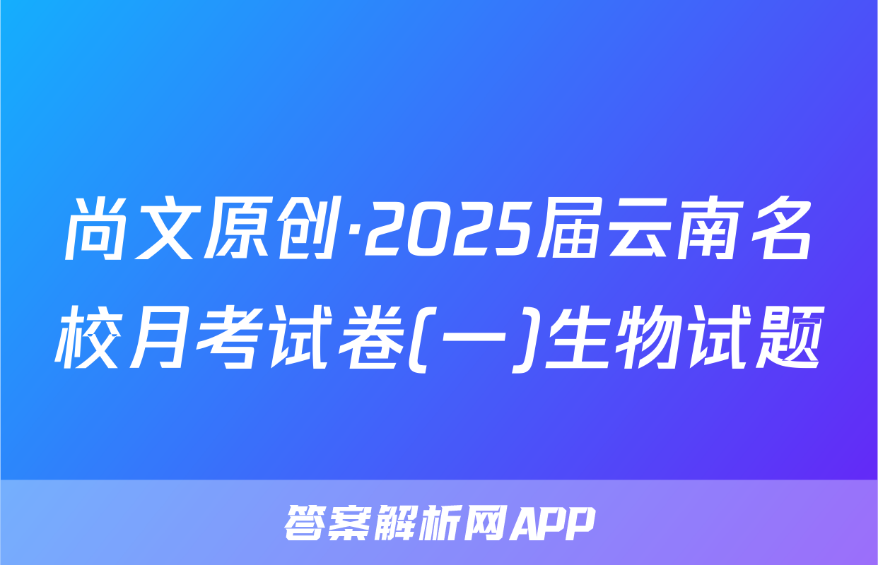 尚文原创·2025届云南名校月考试卷(一)生物试题