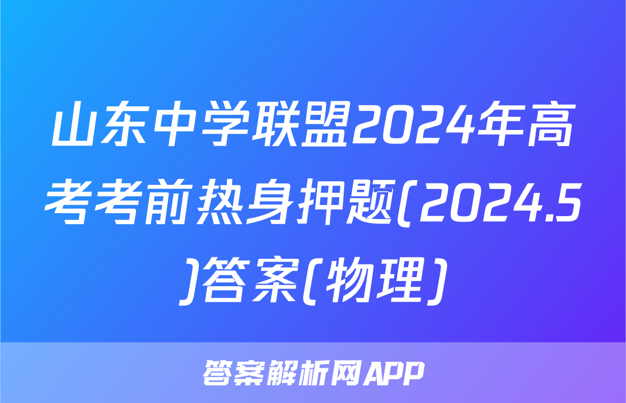 山东中学联盟2024年高考考前热身押题(2024.5)答案(物理)