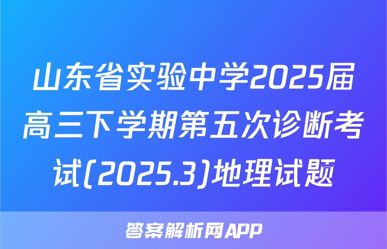 山东省实验中学2025届高三下学期第五次诊断考试(2025.3)地理试题