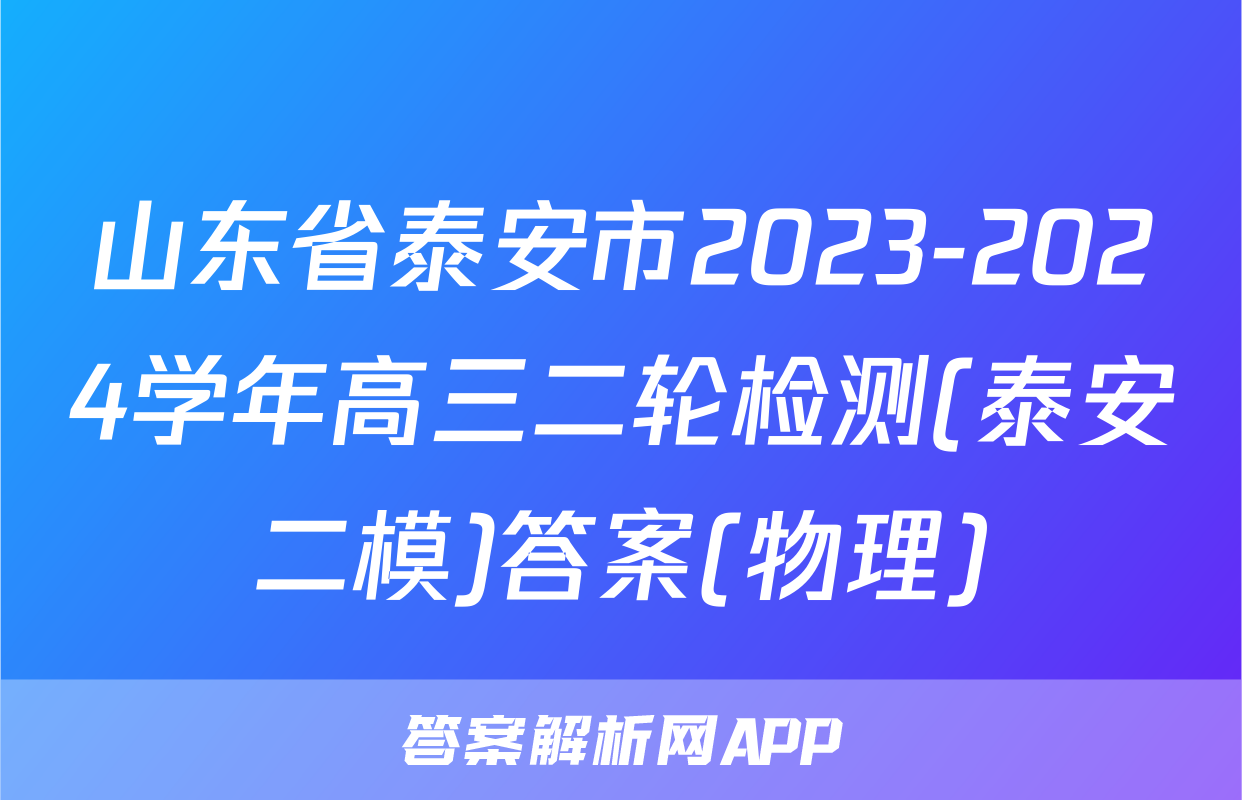 山东省泰安市2023-2024学年高三二轮检测(泰安二模)答案(物理)