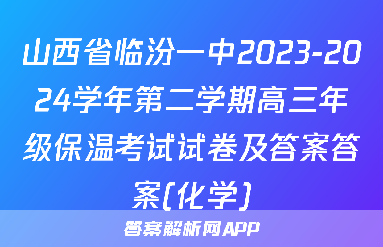 山西省临汾一中2023-2024学年第二学期高三年级保温考试试卷及答案答案(化学)