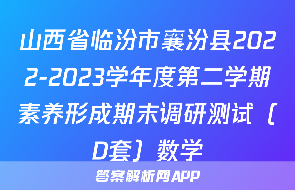 山西省临汾市襄汾县2022-2023学年度第二学期素养形成期末调研测试（D套）数学