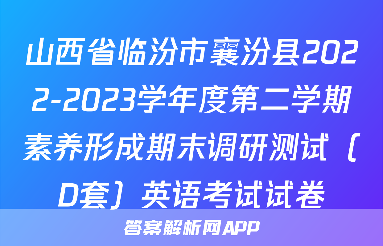 山西省临汾市襄汾县2022-2023学年度第二学期素养形成期末调研测试（D套）英语考试试卷