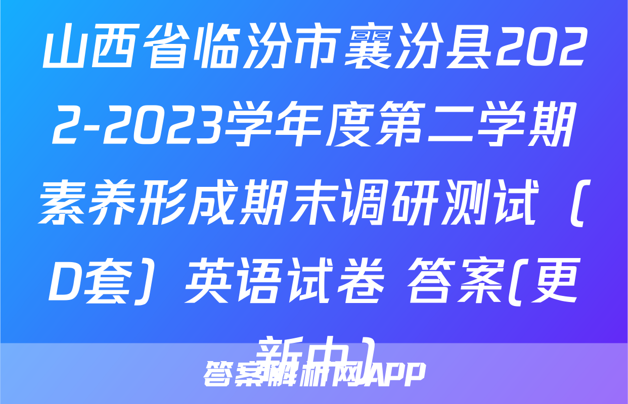 山西省临汾市襄汾县2022-2023学年度第二学期素养形成期末调研测试（D套）英语试卷 答案(更新中)