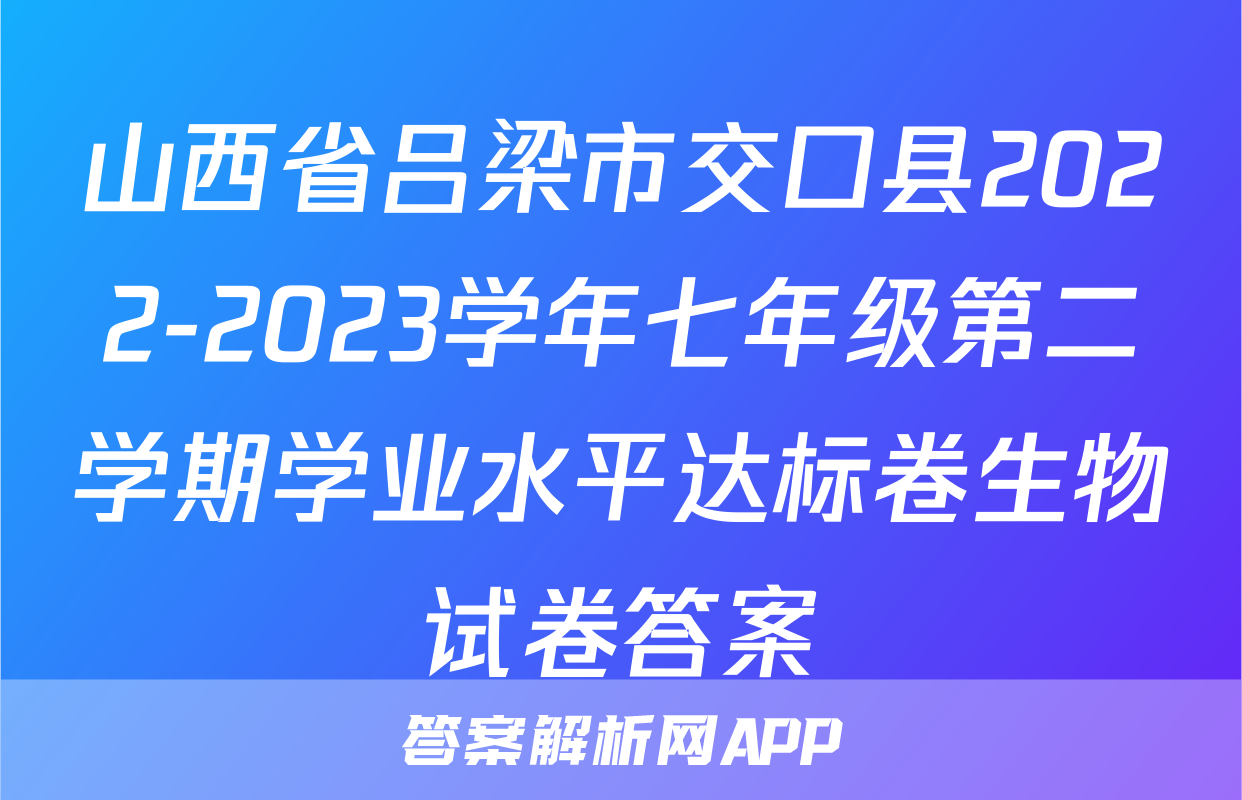 山西省吕梁市交口县2022-2023学年七年级第二学期学业水平达标卷生物试卷答案
