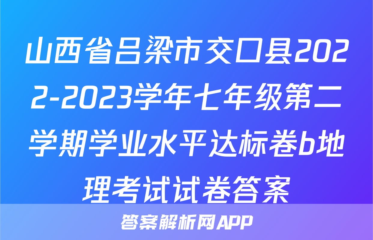山西省吕梁市交口县2022-2023学年七年级第二学期学业水平达标卷b地理考试试卷答案