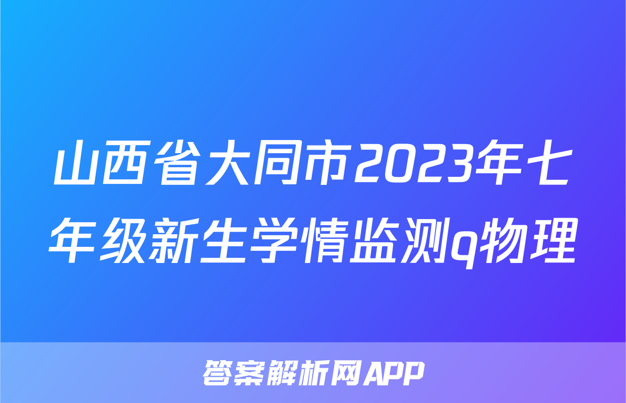 山西省大同市2023年七年级新生学情监测q物理