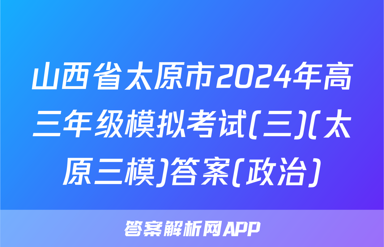 山西省太原市2024年高三年级模拟考试(三)(太原三模)答案(政治)