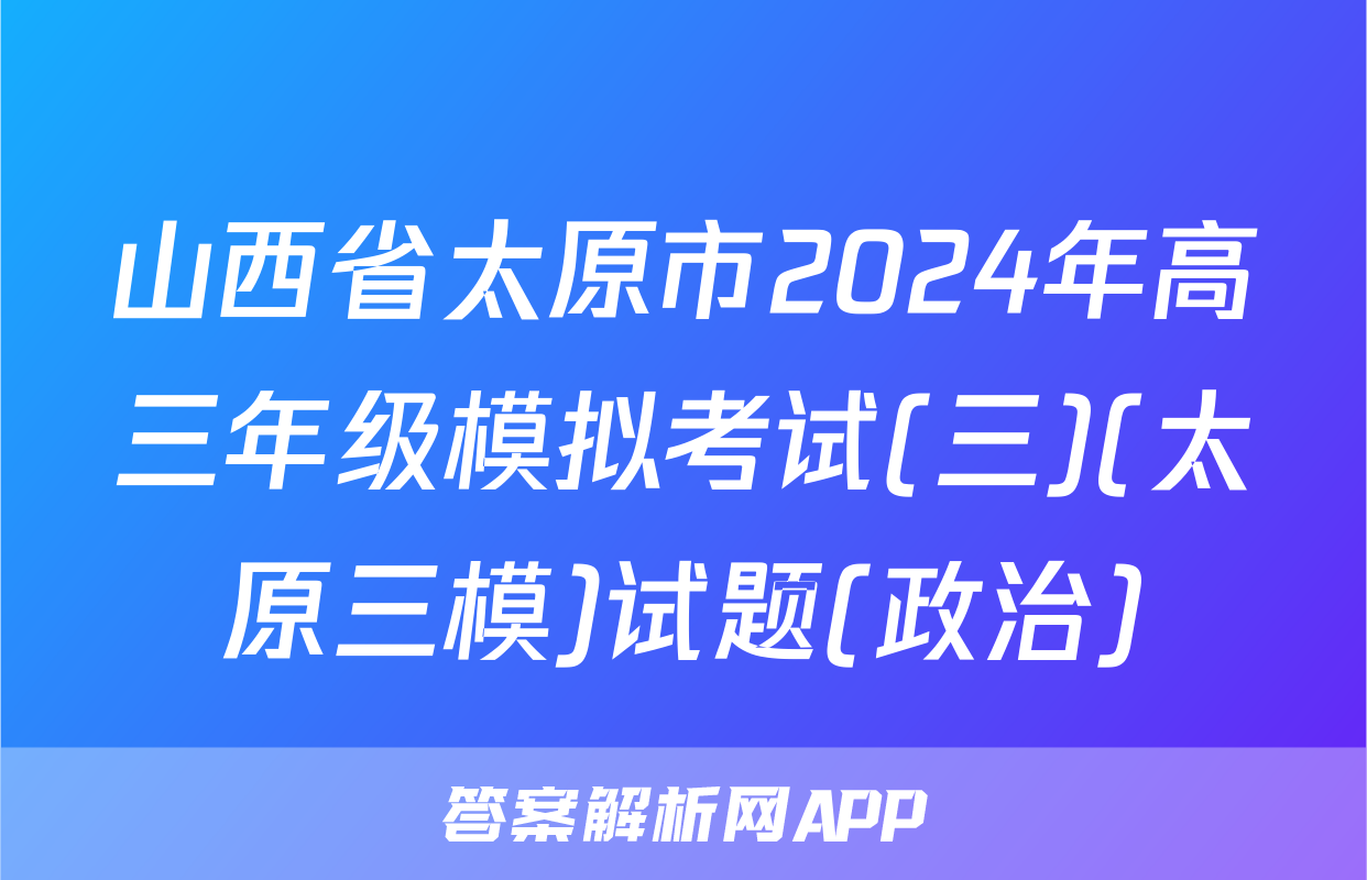 山西省太原市2024年高三年级模拟考试(三)(太原三模)试题(政治)