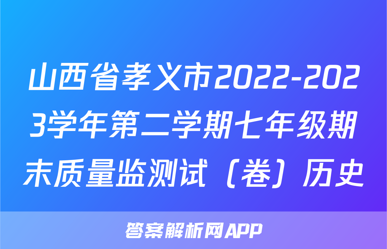 山西省孝义市2022-2023学年第二学期七年级期末质量监测试（卷）历史